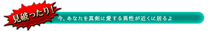 見破ったり! 今、あなたを真剣に愛する異性が近くに居るよ 見破ったり! 今、あなたを真剣に愛する異性が近くに居るよ